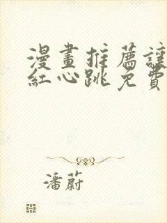 漫画推荐让人脸红心跳免费