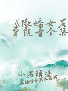 《傲娇女友》免费观看全集动漫