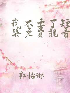 我不要了短剧全集免费观看