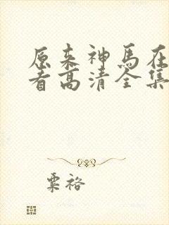 原来神马在线观看高清全集完整版