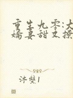 重生九零:大佬娇妻甜又撩 全文阅读