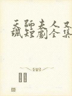 天师夫人又美又飒短剧全集