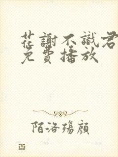 花谢不识君短剧免费播放