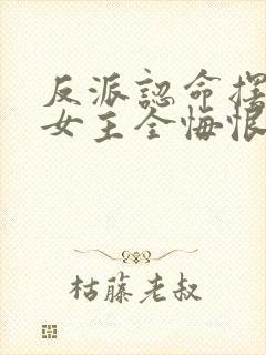 反派认命摆烂,女主全悔恨倒贴?