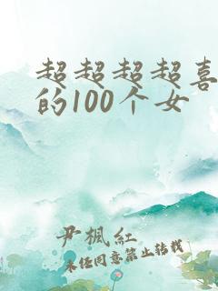 超超超超喜欢你的100个女