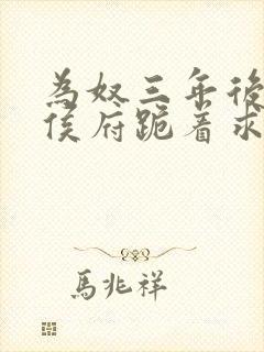 为奴三年后整个侯府跪着求我原谅免费看