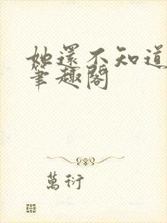 她还不知道by笔趣阁