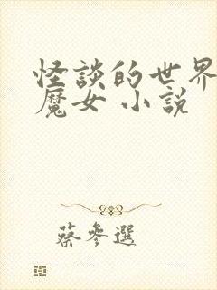 怪谈的世界成为魔女 小说