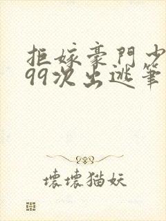 拒嫁豪门少夫人99次出逃笔趣阁