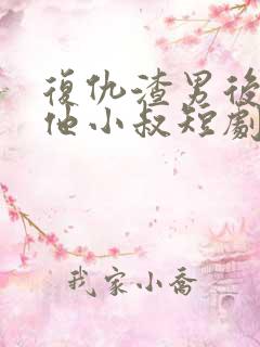 复仇渣男后嫁给他小叔短剧免费观看