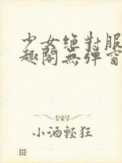 少女绝对服从笔趣阁无弹窗最新章节