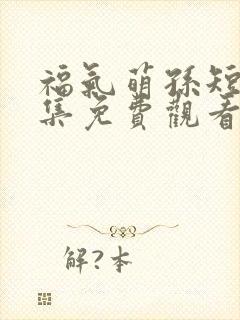 福气萌孙短剧全集免费观看最新章节