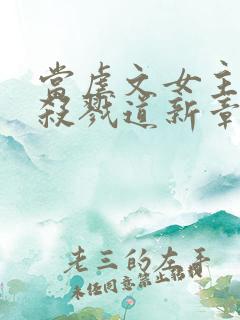 当虐文女主修了杀戮道新章节