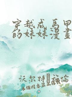 穿越成马甲大佬的妹妹漫画下拉式