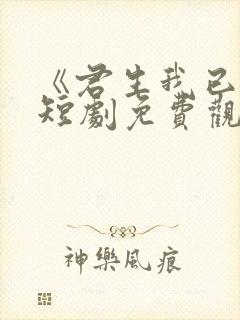 《君生我已老》短剧免费观看