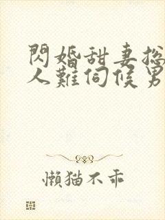 闪婚甜妻总裁大人难伺候男主洁吗