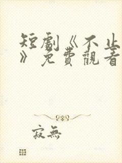 短剧《不止心动》免费观看