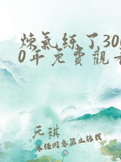 炼气练了3000年免费观看