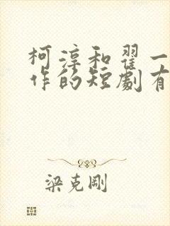 柯淳和翟一莹合作的短剧有哪些