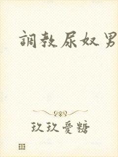 调教尿奴男男