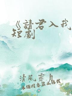 《请君入我怀》短剧