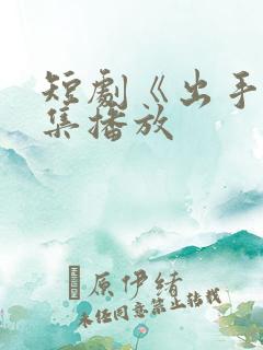 短剧《出手》全集播放