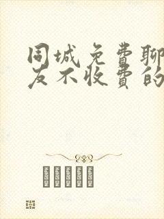 同城免费聊天交友不收费的软件