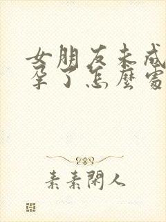 女朋友未成年怀孕了怎么处理