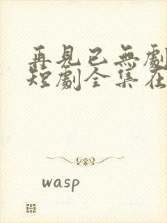 再见已无剧中人短剧全集在线观看