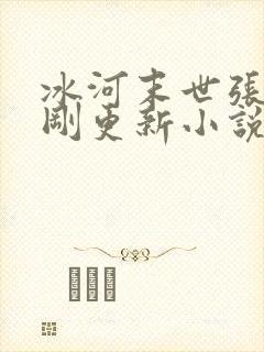 冰河末世张奕刚刚更新小说