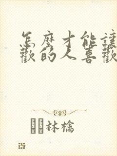 怎么才能让你喜欢的人喜欢你