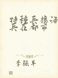 特种兵杨洛特种兵在都市