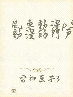 风车动漫p专注动漫的门户网站风车动漫下载