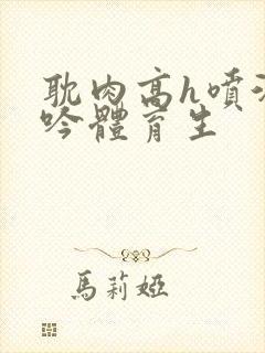 耽肉高h喷汁呻吟体育生