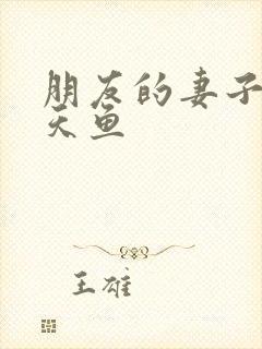 朋友的妻子2木天鱼