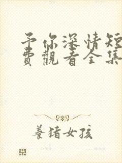 予你深情短剧免费观看全集高清版