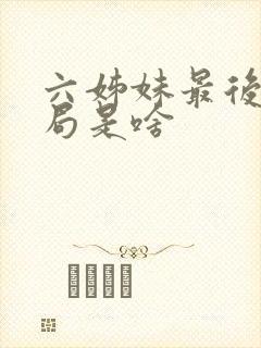 六姊妹最后的结局是啥