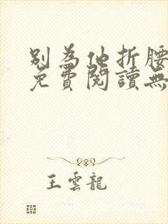 别为他折腰全文免费阅读无弹窗