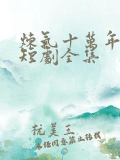 炼气十万年楚阳短剧全集