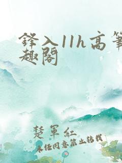 锋入11h高笔趣阁