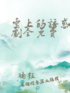 云上的诱惑电视剧全免费