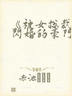 《被女总裁拉去闪婚的豪门总裁》