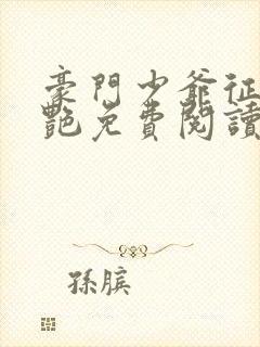 豪门少爷征美猎艳免费阅读