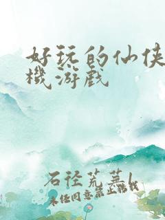 好玩的仙侠类手机游戏