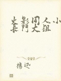 火影同人小南吃长门大狙