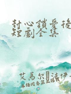 封心锁爱后开始短剧全集