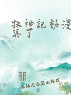 牧神记动漫多少集了