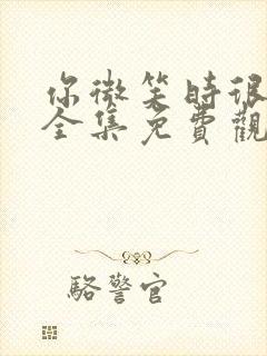 你微笑时很美 全集免费观看