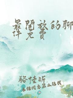 最开放的聊天软件免费