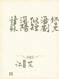 情深似海终成空苏阳短剧免费观看